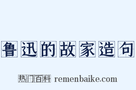 鲁迅的故家造句是什么意思的图片